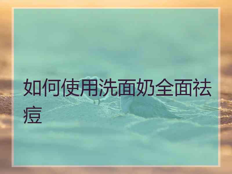 如何使用洗面奶全面祛痘