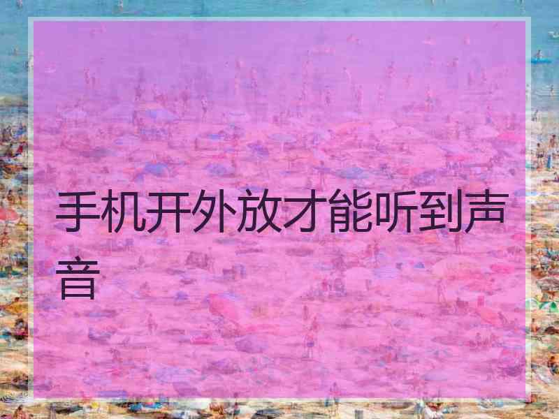 手机开外放才能听到声音
