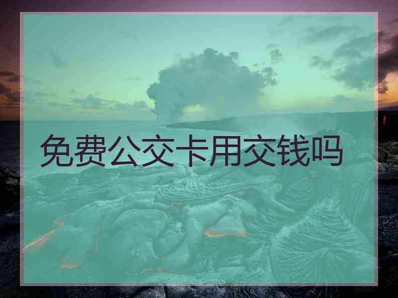 免费公交卡用交钱吗