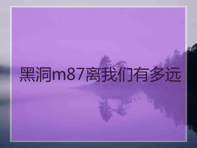 黑洞m87离我们有多远