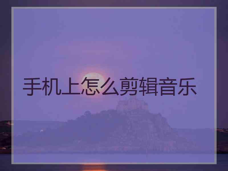 手机上怎么剪辑音乐