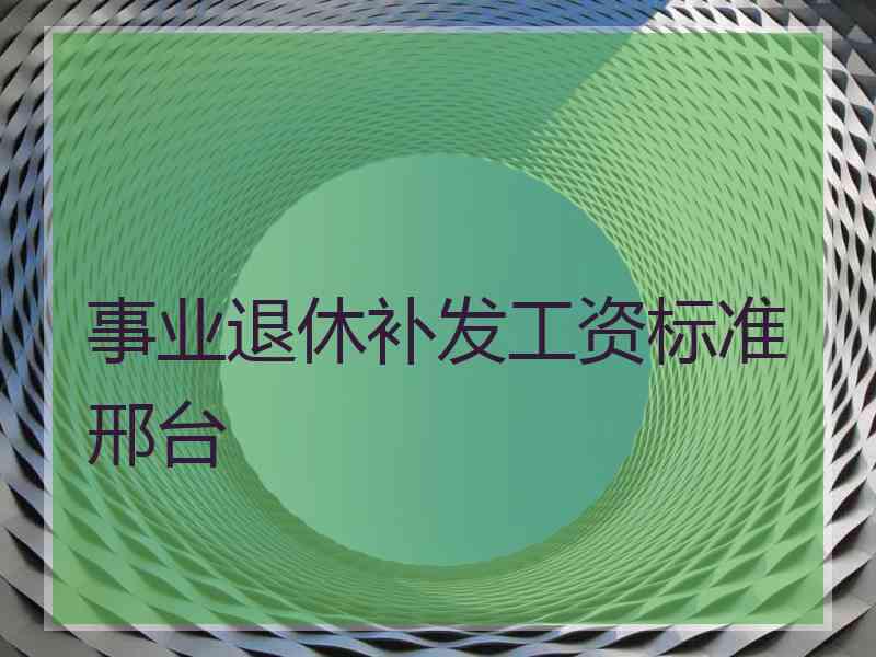 事业退休补发工资标准邢台