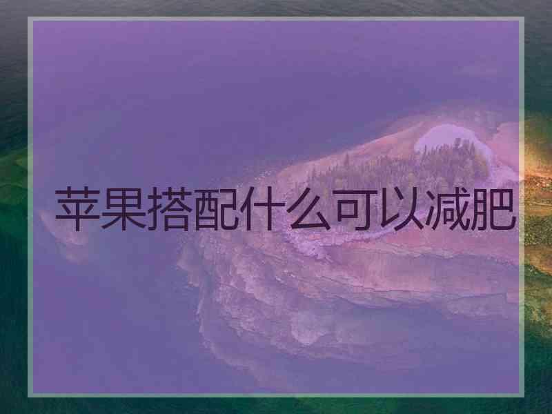苹果搭配什么可以减肥