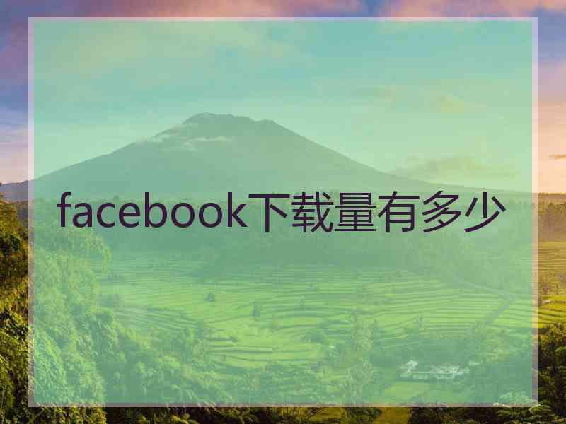 facebook下载量有多少