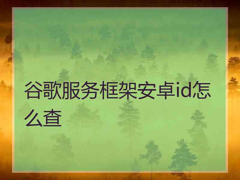 谷歌服务框架安卓id怎么查