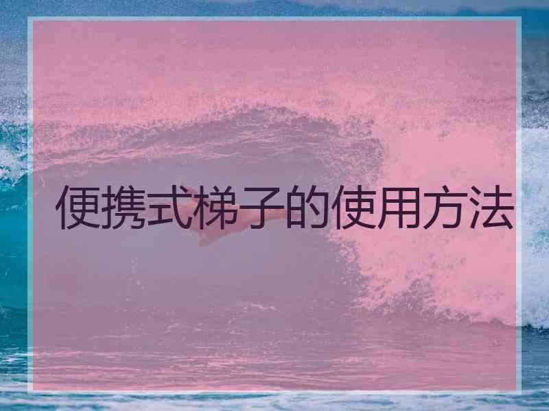 便携式梯子的使用方法