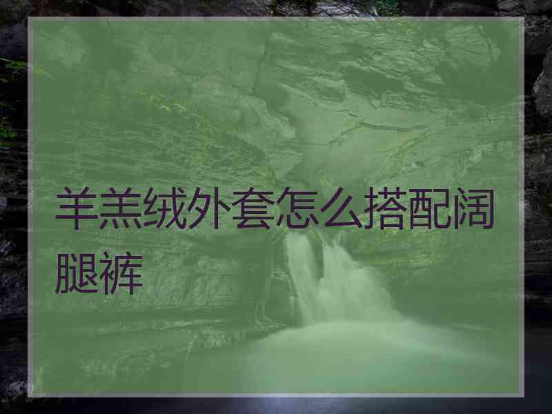 羊羔绒外套怎么搭配阔腿裤