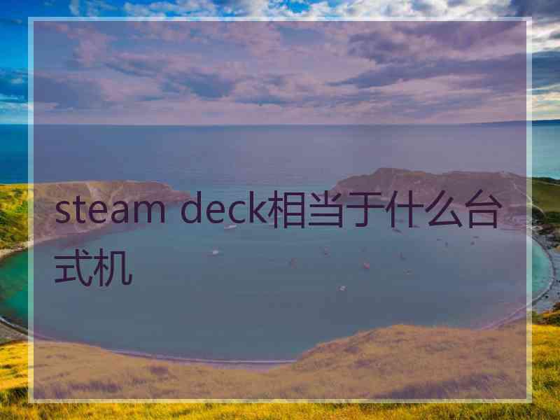 steam deck相当于什么台式机