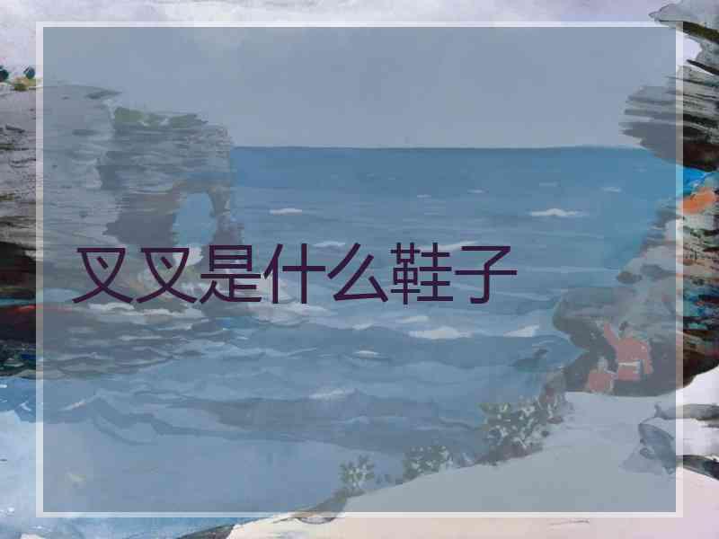 叉叉是什么鞋子