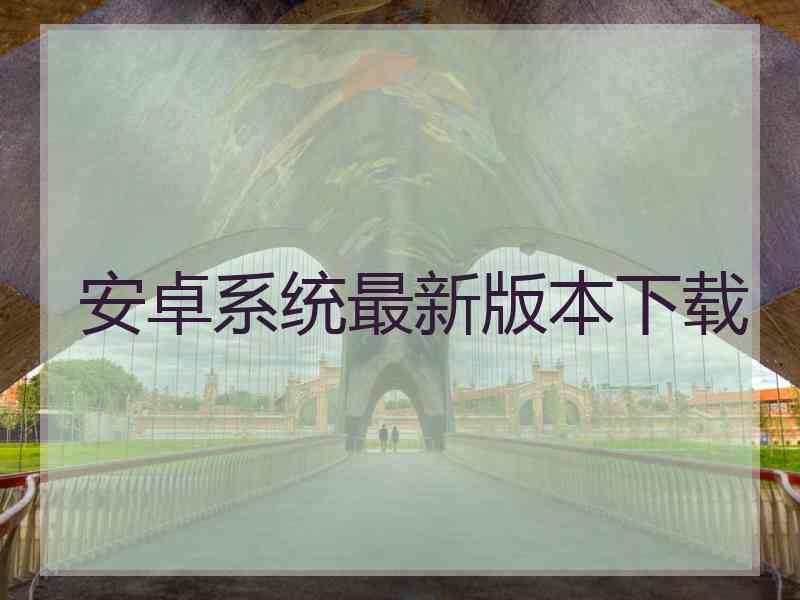 安卓系统最新版本下载