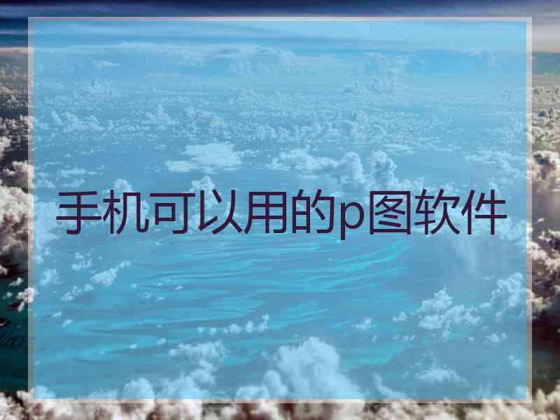 手机可以用的p图软件
