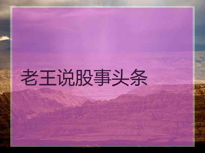 老王说股事头条