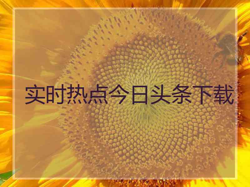 实时热点今日头条下载