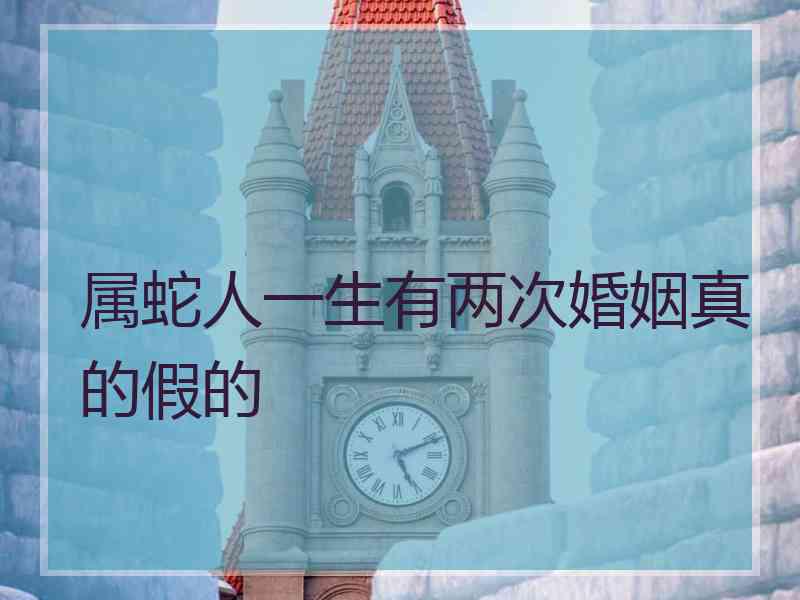 属蛇人一生有两次婚姻真的假的