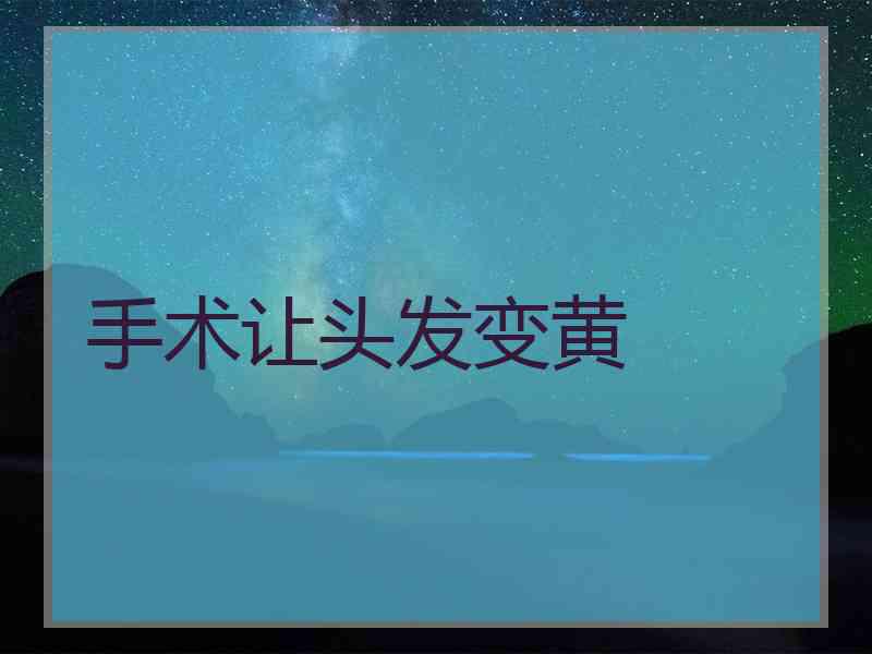 手术让头发变黄