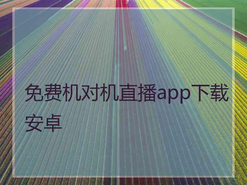 免费机对机直播app下载安卓