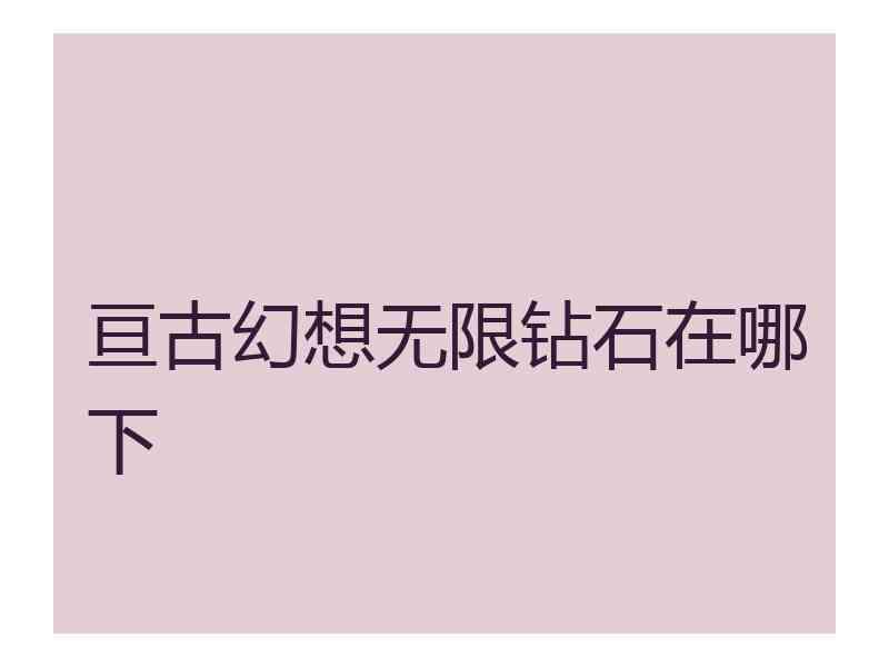 亘古幻想无限钻石在哪下