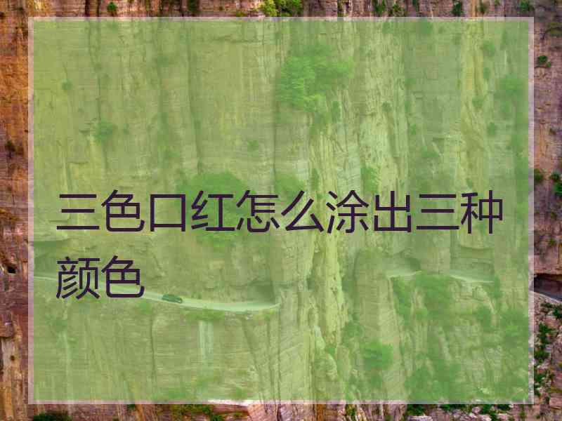 三色口红怎么涂出三种颜色