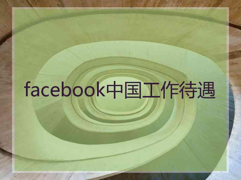 facebook中国工作待遇