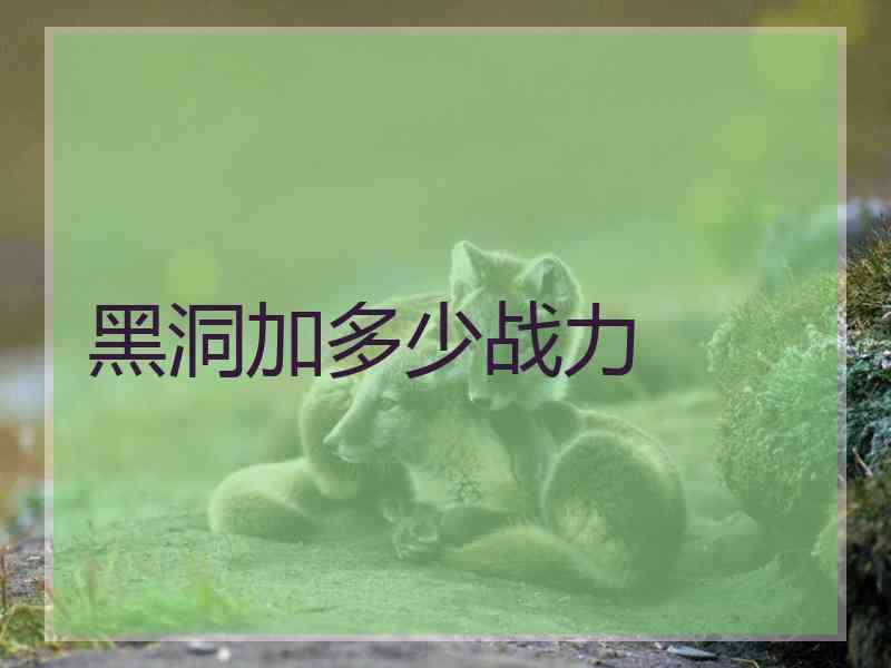 黑洞加多少战力