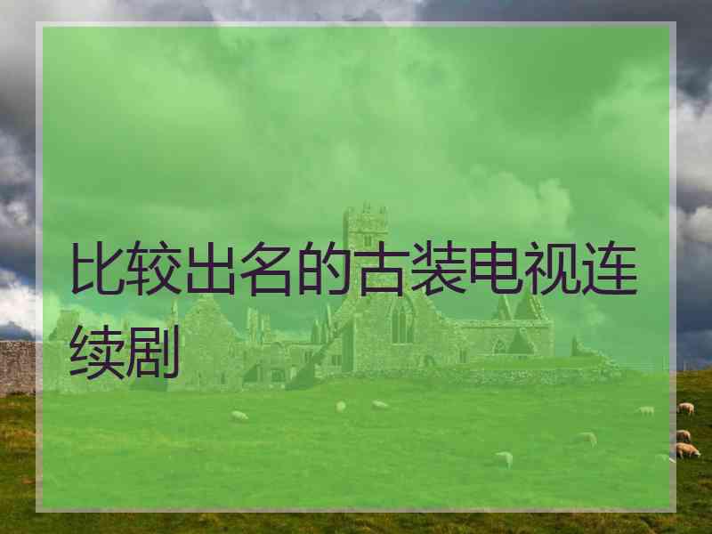比较出名的古装电视连续剧