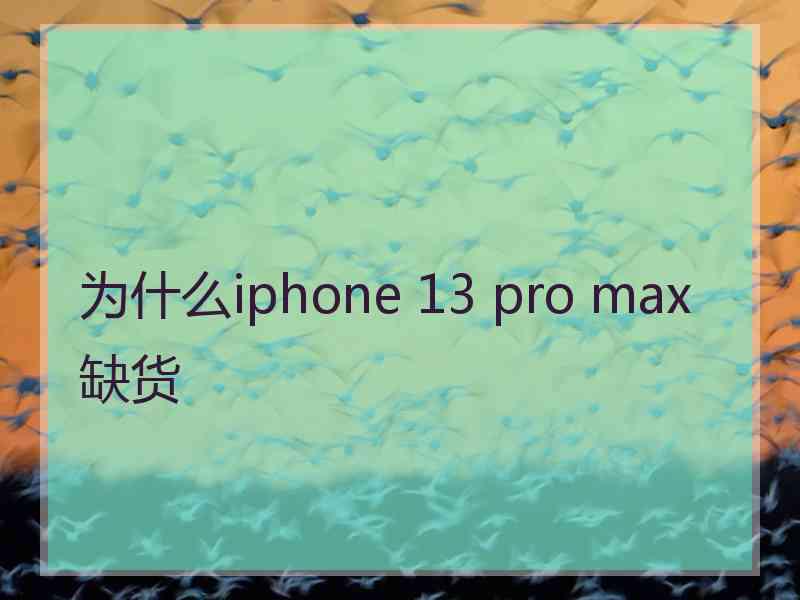 为什么iphone 13 pro max缺货
