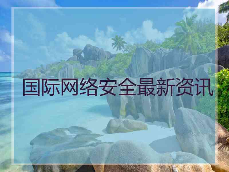 国际网络安全最新资讯