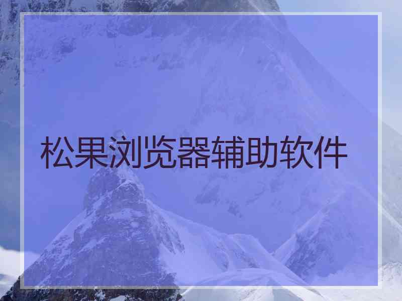 松果浏览器辅助软件