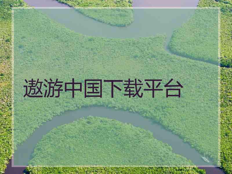 遨游中国下载平台