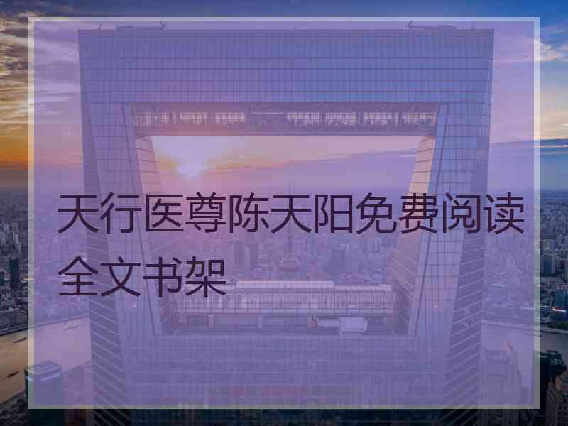 天行医尊陈天阳免费阅读全文书架