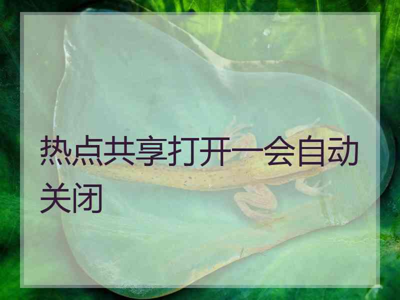 热点共享打开一会自动关闭