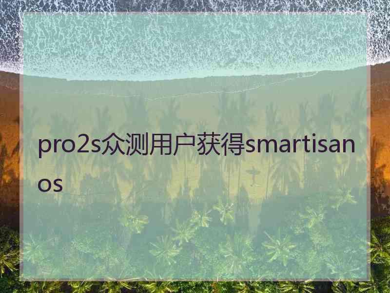 pro2s众测用户获得smartisan os