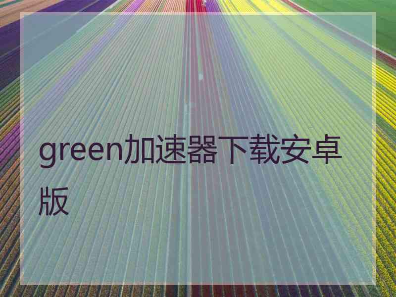green加速器下载安卓版