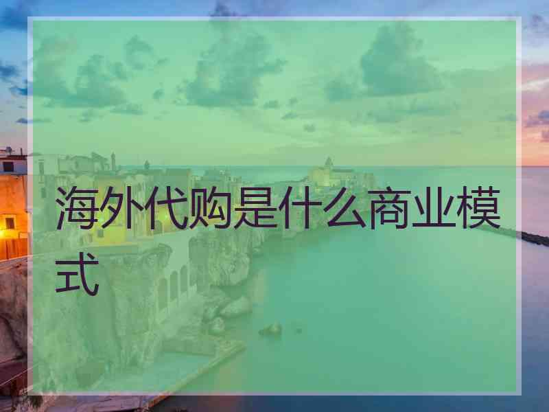 海外代购是什么商业模式