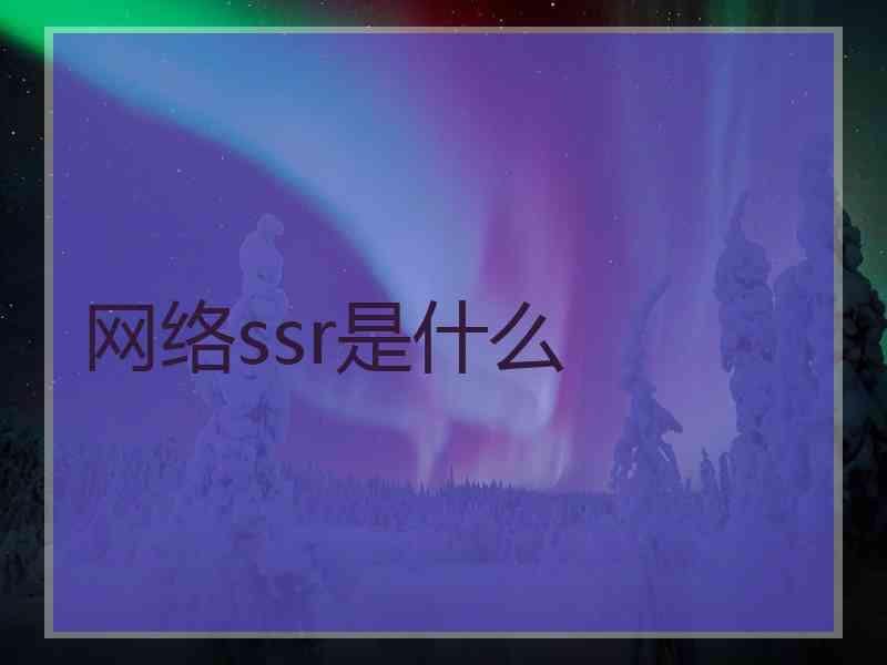 网络ssr是什么
