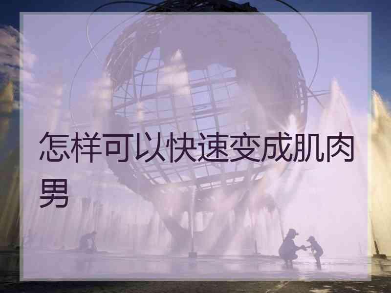 怎样可以快速变成肌肉男