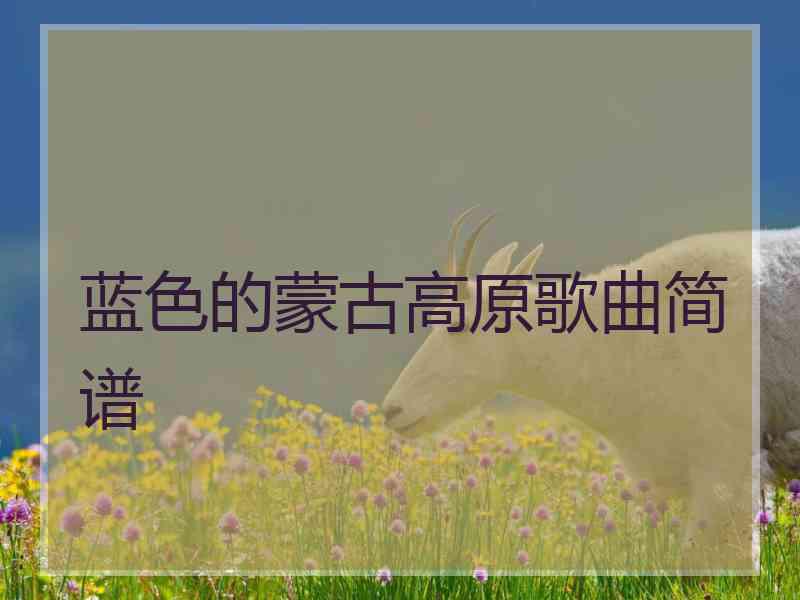 蓝色的蒙古高原歌曲简谱