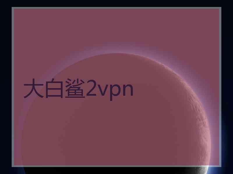 大白鲨2vpn