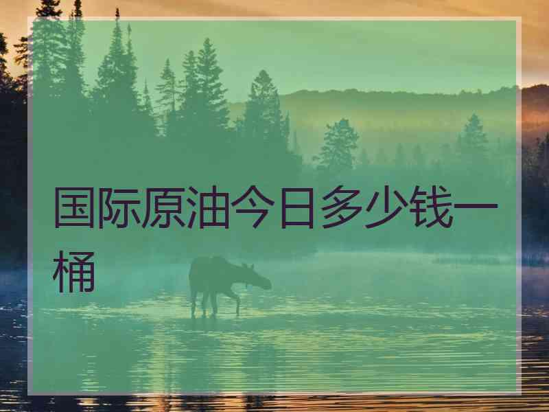 国际原油今日多少钱一桶