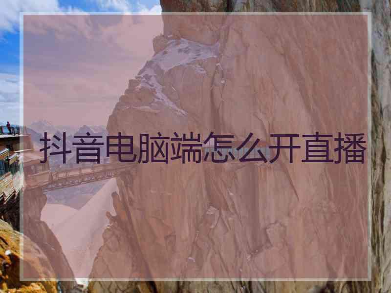 抖音电脑端怎么开直播