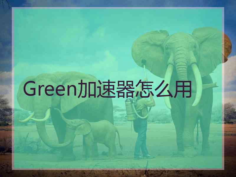 Green加速器怎么用