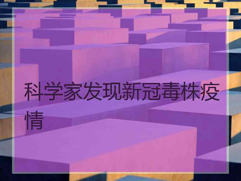 科学家发现新冠毒株疫情