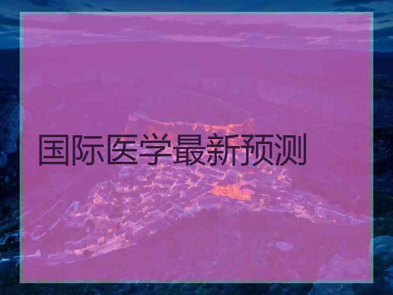 国际医学最新预测