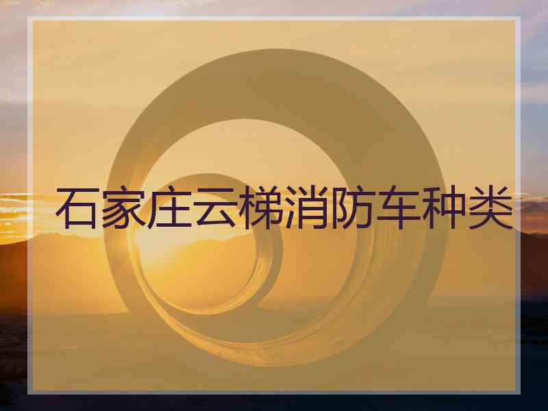 石家庄云梯消防车种类