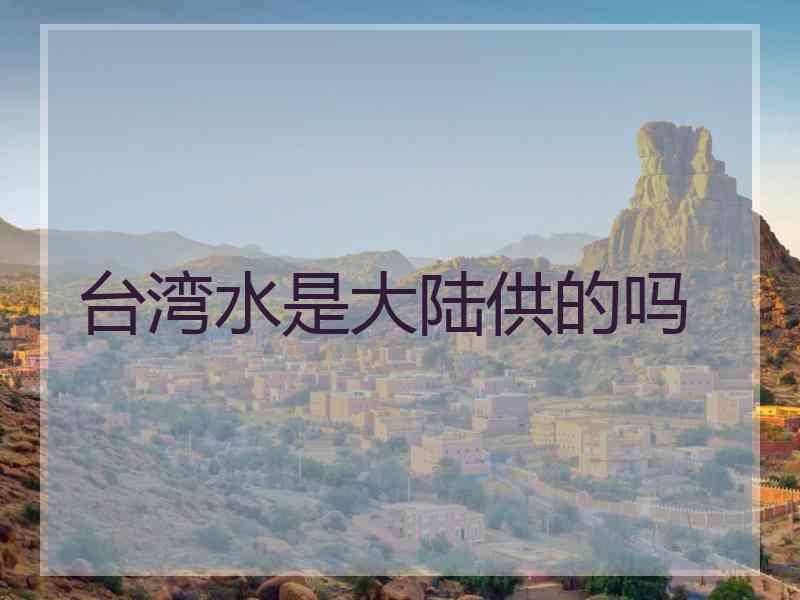 台湾水是大陆供的吗