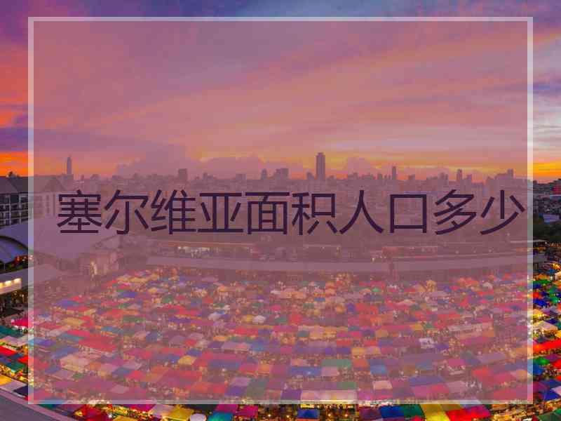塞尔维亚面积人口多少