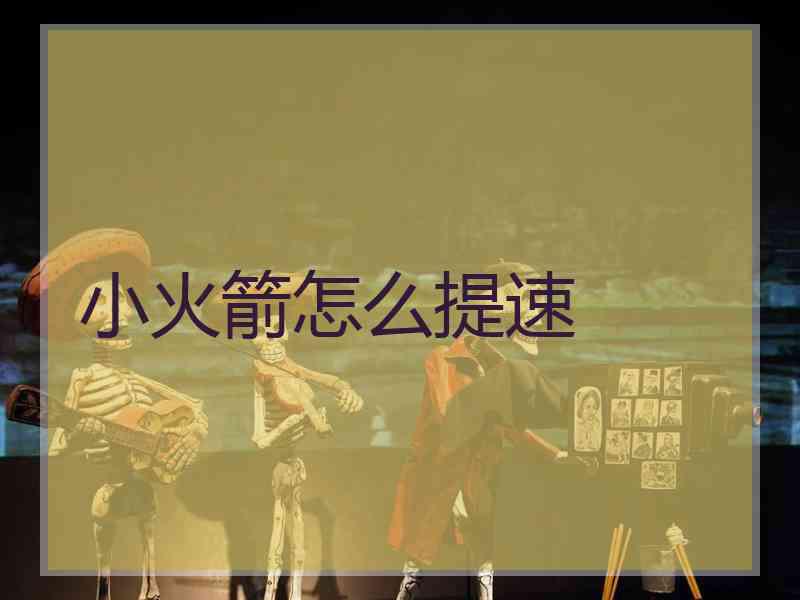 小火箭怎么提速
