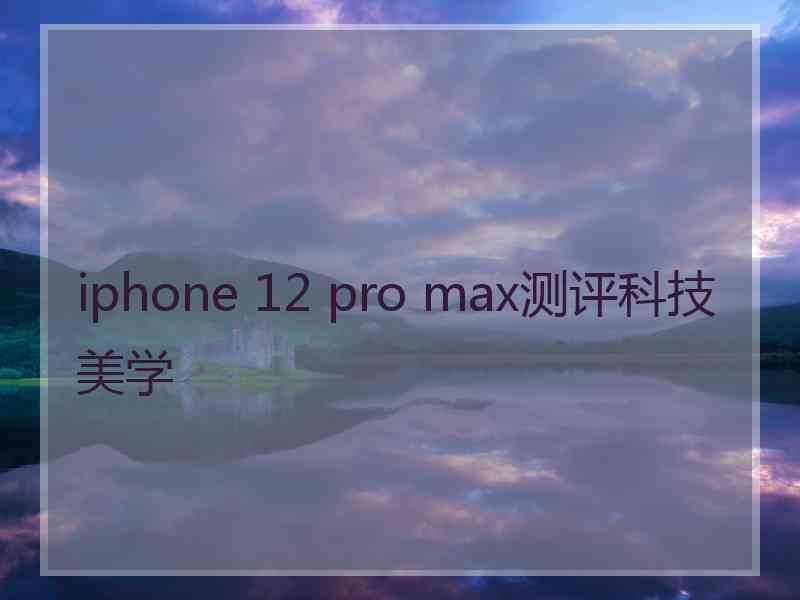 iphone 12 pro max测评科技美学