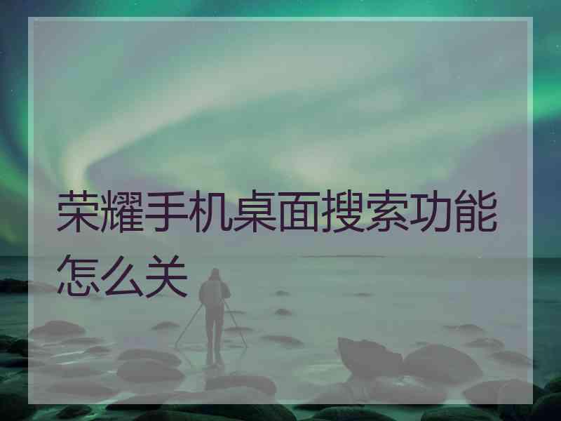 荣耀手机桌面搜索功能怎么关