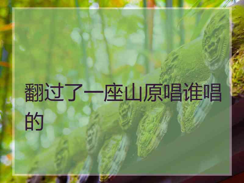 翻过了一座山原唱谁唱的